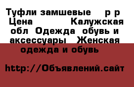 Туфли замшевые 37 р-р › Цена ­ 1 800 - Калужская обл. Одежда, обувь и аксессуары » Женская одежда и обувь   